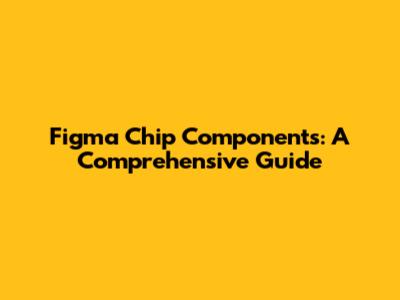 Figma Chip Components: A Comprehensive Guide