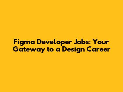Figma Developer Jobs: Your Gateway to a Design Career