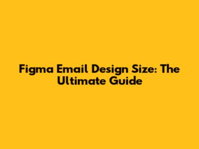 Figma Email Design Size: The Ultimate Guide