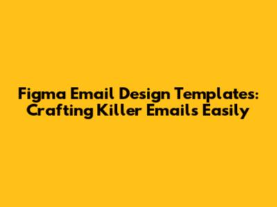 Figma Email Design Templates: Crafting Killer Emails Easily