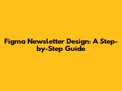 Figma Newsletter Design: A Step-by-Step Guide