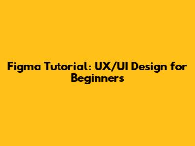 Figma Tutorial: UX/UI Design for Beginners