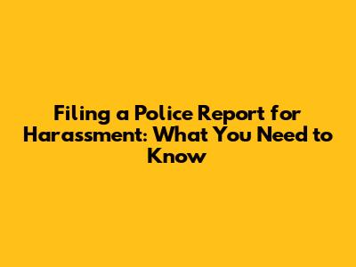 Filing a Police Report for Harassment: What You Need to Know