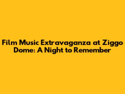 Film Music Extravaganza at Ziggo Dome: A Night to Remember