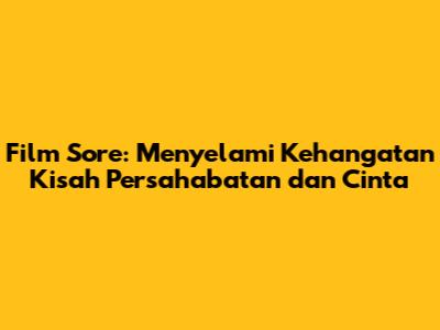 Film Sore: Menyelami Kehangatan Kisah Persahabatan dan Cinta