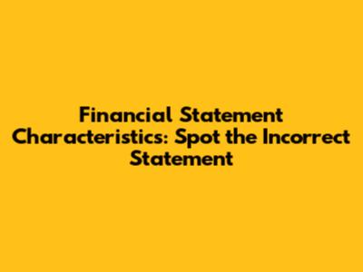 Financial Statement Characteristics: Spot the Incorrect Statement