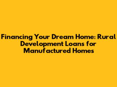 Financing Your Dream Home: Rural Development Loans for Manufactured Homes