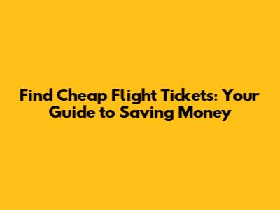 Find Cheap Flight Tickets: Your Guide to Saving Money