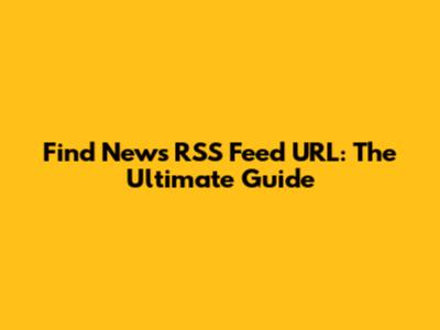 Find News RSS Feed URL: The Ultimate Guide