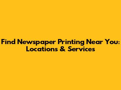 Find Newspaper Printing Near You: Locations & Services