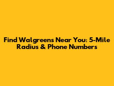 Find Walgreens Near You: 5-Mile Radius & Phone Numbers