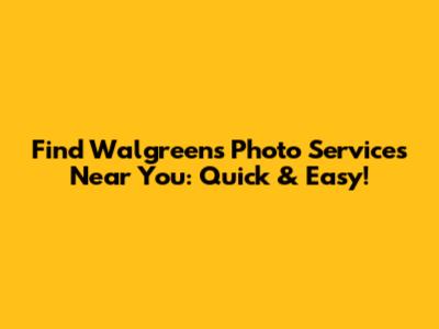 Find Walgreens Photo Services Near You: Quick & Easy!