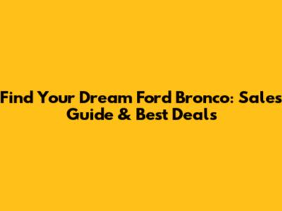 Find Your Dream Ford Bronco: Sales Guide & Best Deals