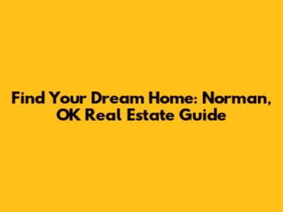 Find Your Dream Home: Norman, OK Real Estate Guide