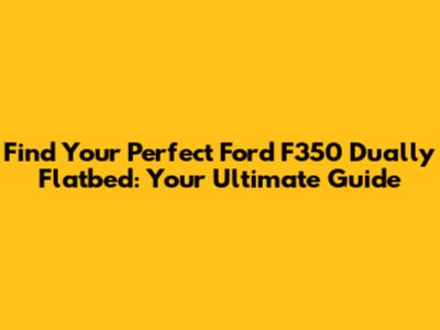 Find Your Perfect Ford F350 Dually Flatbed: Your Ultimate Guide