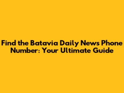 Find the Batavia Daily News Phone Number: Your Ultimate Guide