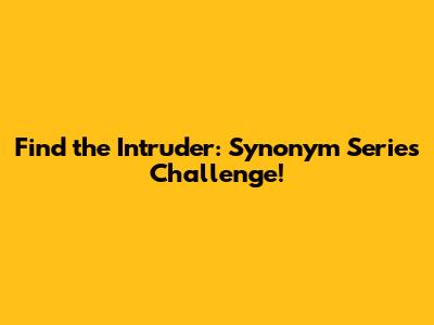 Find the Intruder: Synonym Series Challenge!