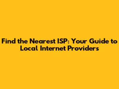 Find the Nearest ISP: Your Guide to Local Internet Providers