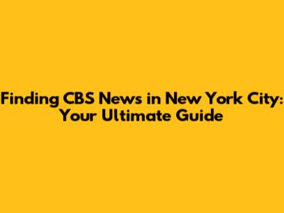 Finding CBS News in New York City: Your Ultimate Guide