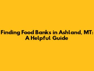Finding Food Banks in Ashland, MT: A Helpful Guide