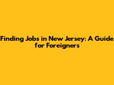 Finding Jobs in New Jersey: A Guide for Foreigners