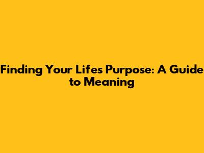 Finding Your Life's Purpose: A Guide to Meaning