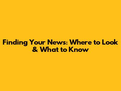 Finding Your News: Where to Look & What to Know