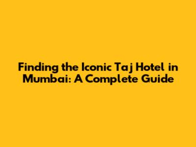 Finding the Iconic Taj Hotel in Mumbai: A Complete Guide