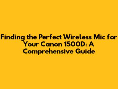 Finding the Perfect Wireless Mic for Your Canon 1500D: A Comprehensive Guide