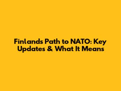 Finland's Path to NATO: Key Updates & What It Means