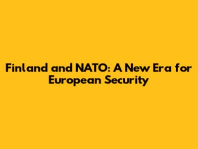 Finland and NATO: A New Era for European Security