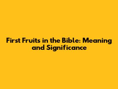 First Fruits in the Bible: Meaning and Significance