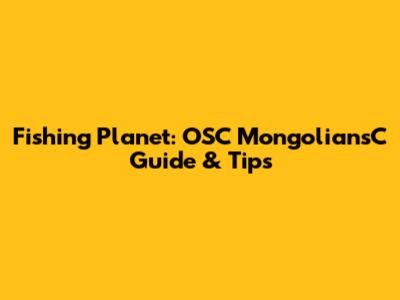 Fishing Planet: OSC MongoliansC Guide & Tips