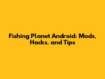 Fishing Planet Android: Mods, Hacks, and Tips