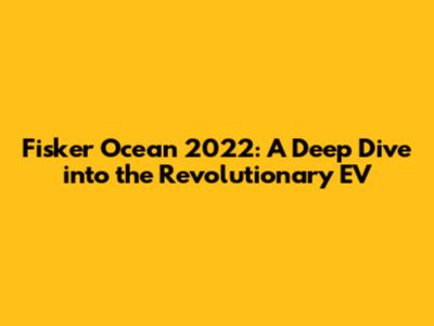 Fisker Ocean 2022: A Deep Dive into the Revolutionary EV