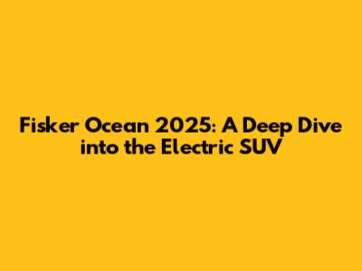 Fisker Ocean 2025: A Deep Dive into the Electric SUV