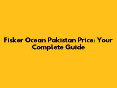 Fisker Ocean Pakistan Price: Your Complete Guide