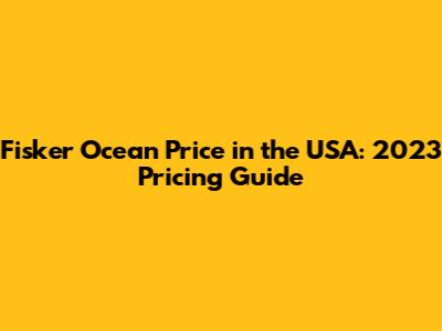 Fisker Ocean Price in the USA: 2023 Pricing Guide