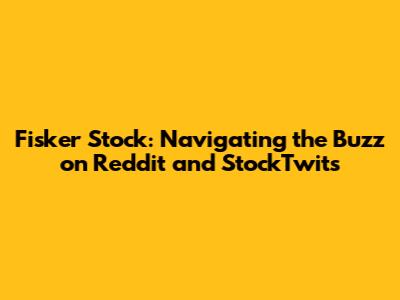 Fisker Stock: Navigating the Buzz on Reddit and StockTwits