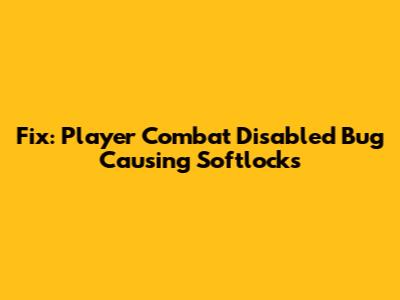 Fix: Player Combat Disabled Bug Causing Softlocks