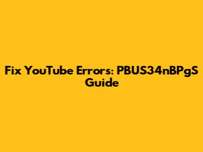 Fix YouTube Errors: PBUS34nBPgS Guide