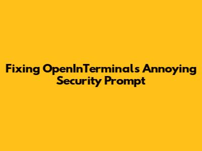Fixing OpenInTerminal's Annoying Security Prompt