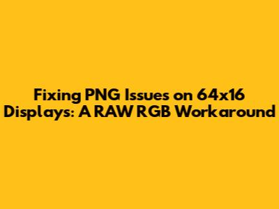 Fixing PNG Issues on 64x16 Displays: A RAW RGB Workaround