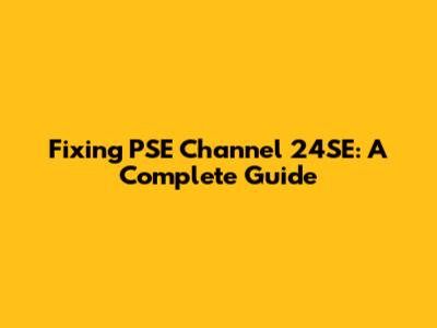 Fixing PSE Channel 24SE: A Complete Guide