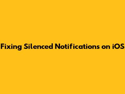 Fixing Silenced Notifications on iOS