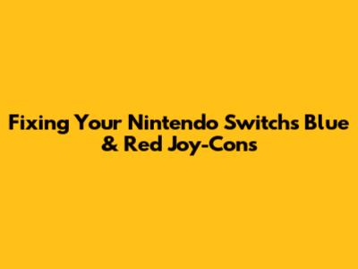 Fixing Your Nintendo Switch's Blue & Red Joy-Cons