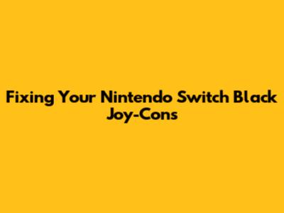 Fixing Your Nintendo Switch Black Joy-Cons