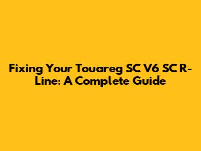 Fixing Your Touareg SC V6 SC R-Line: A Complete Guide