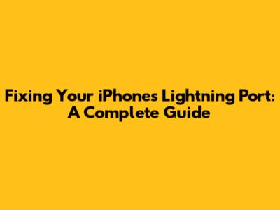 Fixing Your iPhone's Lightning Port: A Complete Guide