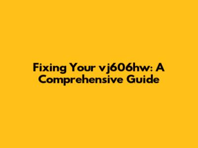 Fixing Your vj606hw: A Comprehensive Guide